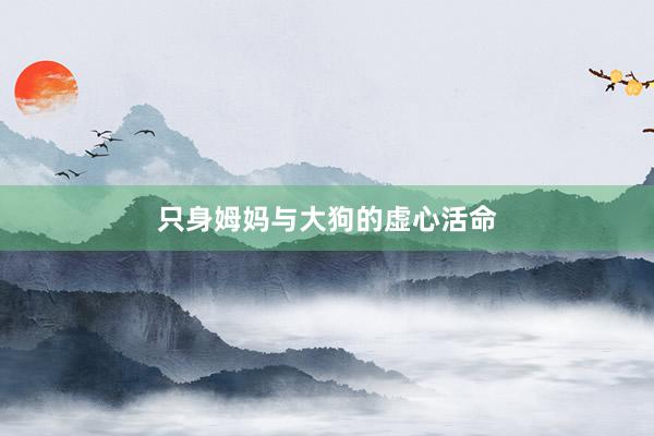 只身姆妈与大狗的虚心活命