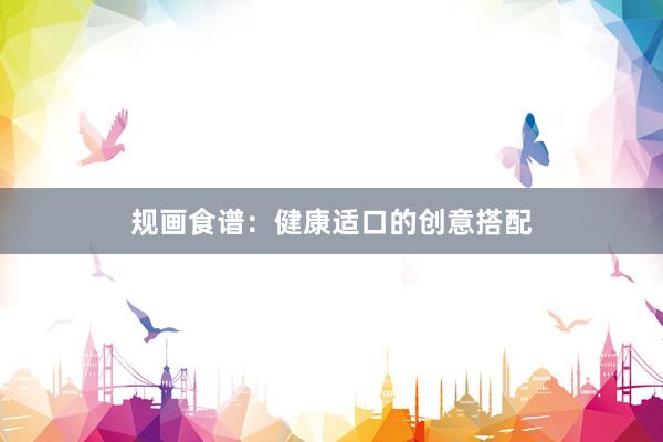 规画食谱：健康适口的创意搭配
